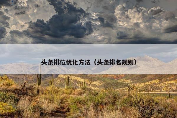 头条排位优化方法（头条排名规则）