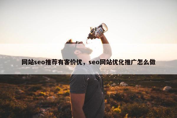 网站seo推荐有客价优，seo网站优化推广怎么做