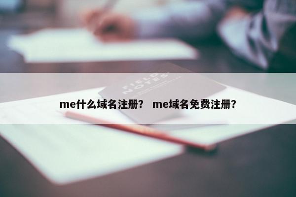 me什么域名注册？ me域名免费注册？