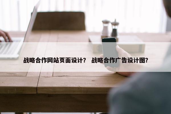 战略合作网站页面设计？ 战略合作广告设计图？