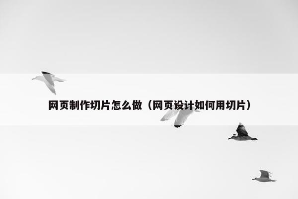 网页制作切片怎么做（网页设计如何用切片）