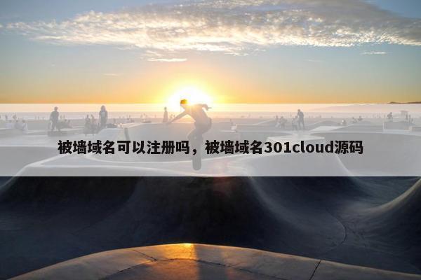被墙域名可以注册吗，被墙域名301cloud源码