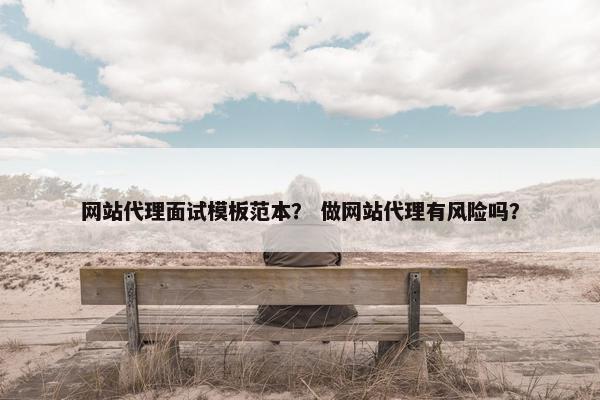 网站代理面试模板范本？ 做网站代理有风险吗？