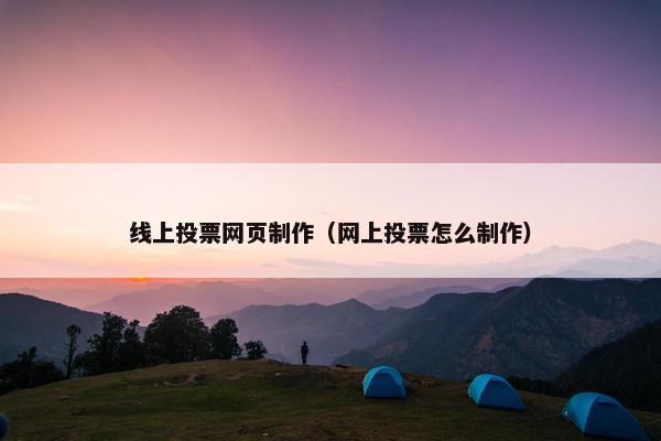 线上投票网页制作（网上投票怎么制作）