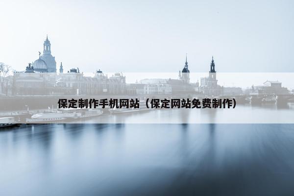 保定制作手机网站（保定网站免费制作）
