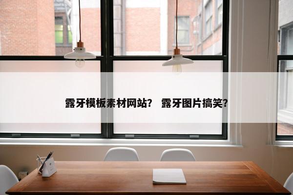 露牙模板素材网站？ 露牙图片搞笑？