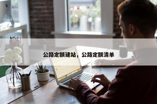 公路定额建站，公路定额清单