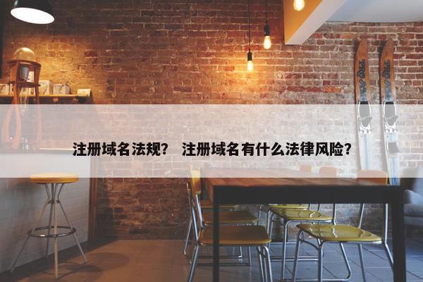 注册域名法规？ 注册域名有什么法律风险？
