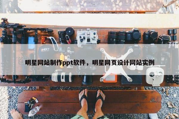 明星网站制作ppt软件，明星网页设计网站实例