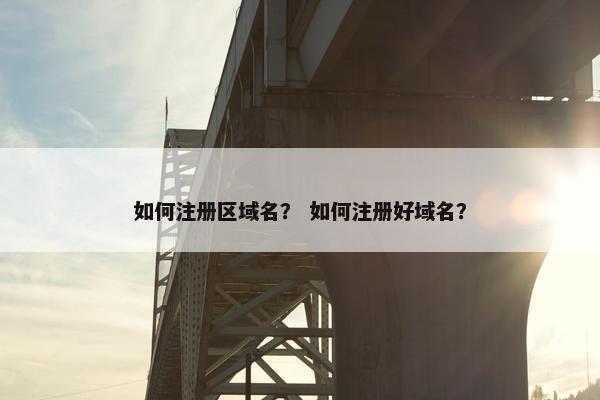 如何注册区域名？ 如何注册好域名？