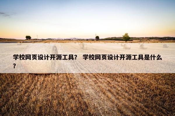 学校网页设计开源工具？ 学校网页设计开源工具是什么？