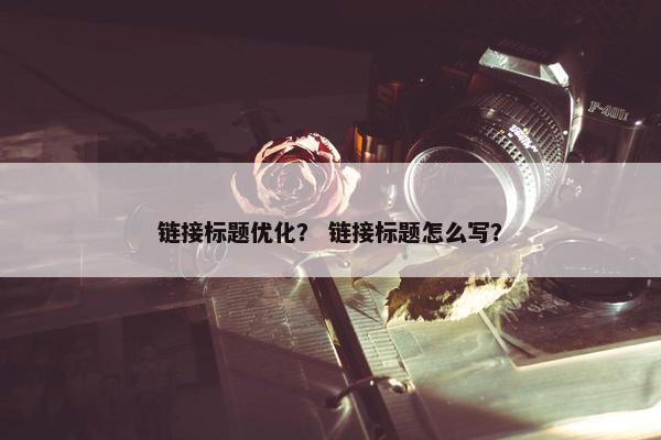 链接标题优化？ 链接标题怎么写？