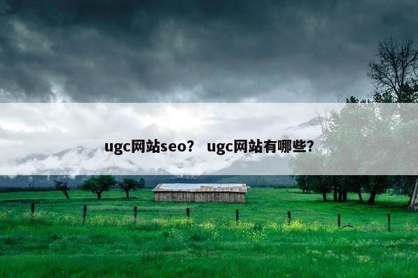 ugc网站seo？ ugc网站有哪些？