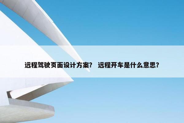 远程驾驶页面设计方案？ 远程开车是什么意思？