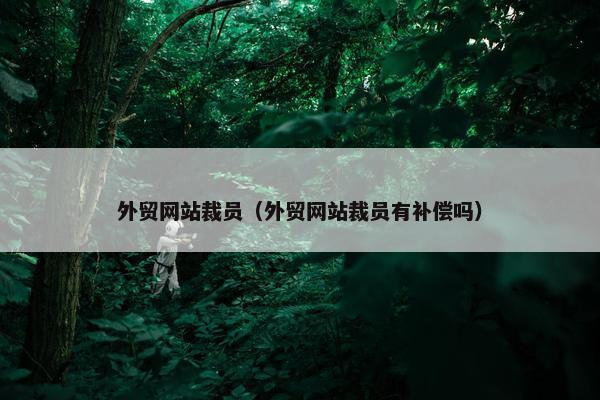 外贸网站裁员（外贸网站裁员有补偿吗）